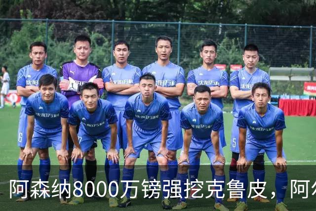 阿森纳8000万镑强挖克鲁皮，阿尔特塔冬窗补强锋线
